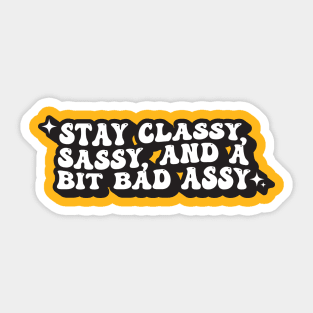 Stay Classy, Sassy, And A Bit Bad Assy Sticker